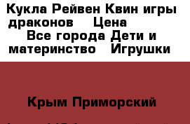 Кукла Рейвен Квин игры драконов  › Цена ­ 1 000 - Все города Дети и материнство » Игрушки   . Крым,Приморский